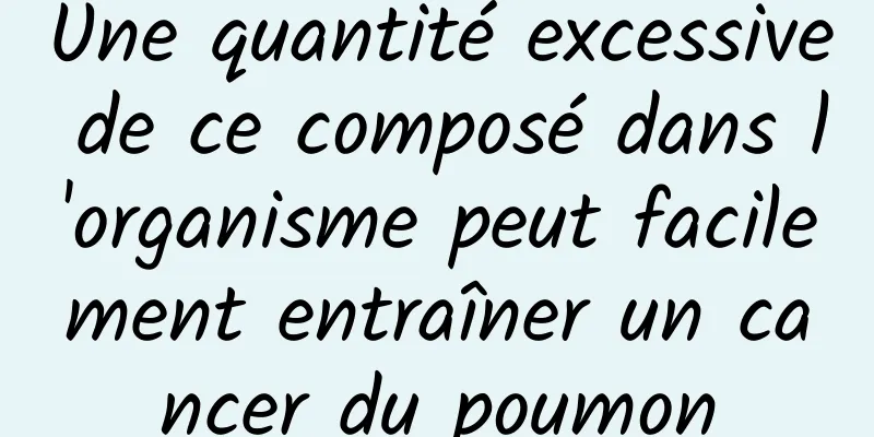 Une quantité excessive de ce composé dans l'organisme peut facilement entraîner un cancer du poumon