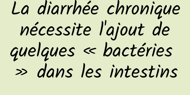 La diarrhée chronique nécessite l'ajout de quelques « bactéries » dans les intestins