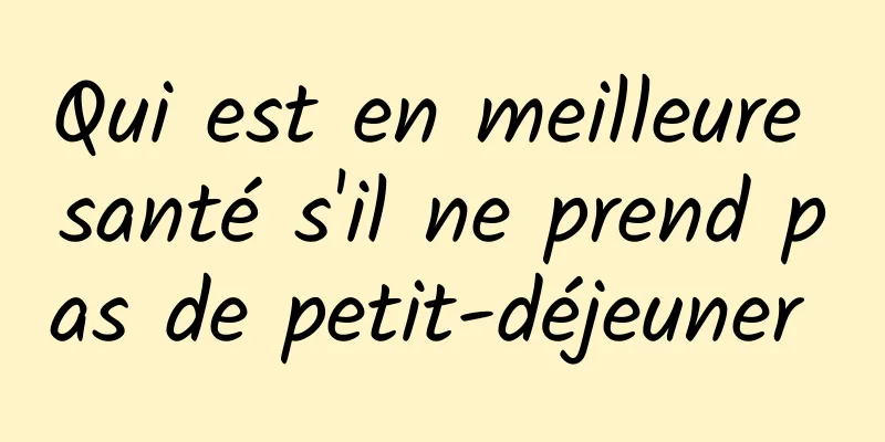 Qui est en meilleure santé s'il ne prend pas de petit-déjeuner 