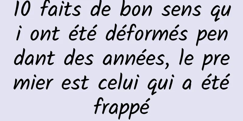 10 faits de bon sens qui ont été déformés pendant des années, le premier est celui qui a été frappé 