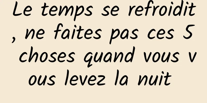 Le temps se refroidit, ne faites pas ces 5 choses quand vous vous levez la nuit 