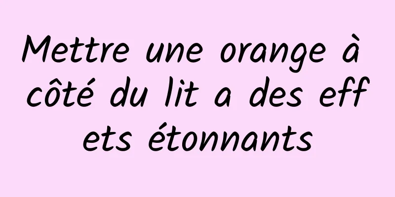 Mettre une orange à côté du lit a des effets étonnants