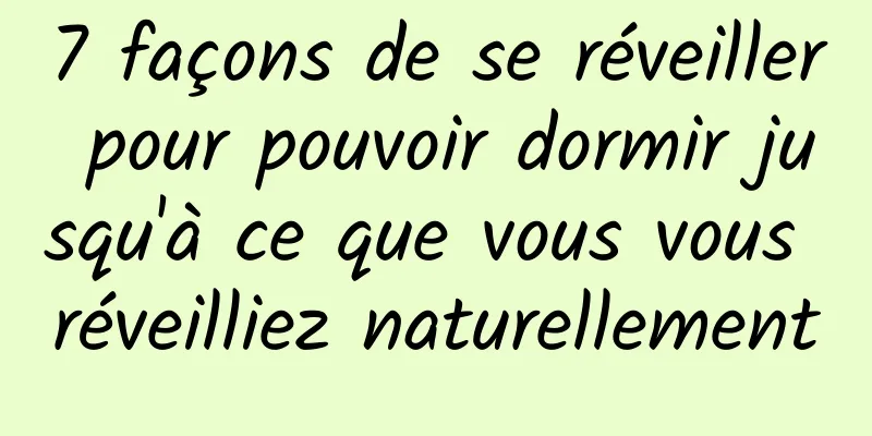 7 façons de se réveiller pour pouvoir dormir jusqu'à ce que vous vous réveilliez naturellement