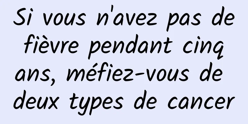 Si vous n'avez pas de fièvre pendant cinq ans, méfiez-vous de deux types de cancer