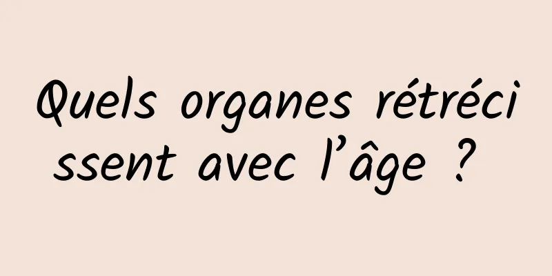 Quels organes rétrécissent avec l’âge ? 