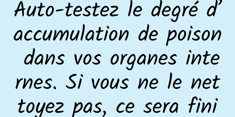 Auto-testez le degré d’accumulation de poison dans vos organes internes. Si vous ne le nettoyez pas, ce sera fini