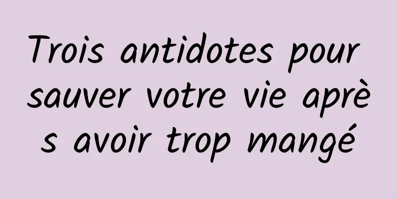 Trois antidotes pour sauver votre vie après avoir trop mangé