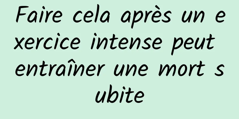 Faire cela après un exercice intense peut entraîner une mort subite