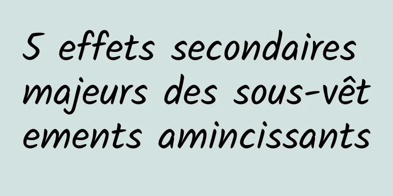 5 effets secondaires majeurs des sous-vêtements amincissants