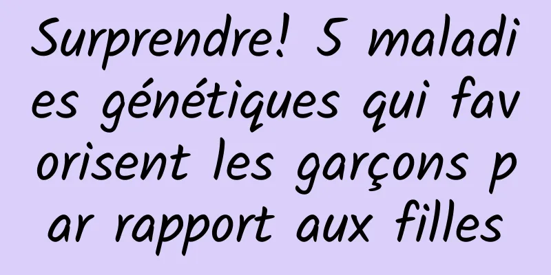 Surprendre! 5 maladies génétiques qui favorisent les garçons par rapport aux filles