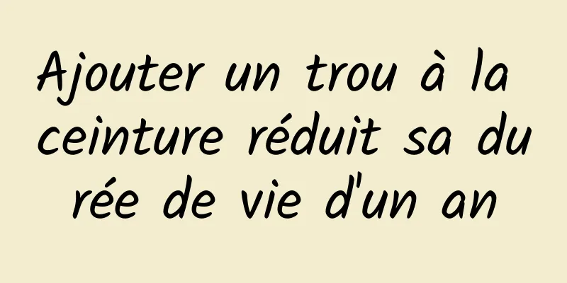 Ajouter un trou à la ceinture réduit sa durée de vie d'un an
