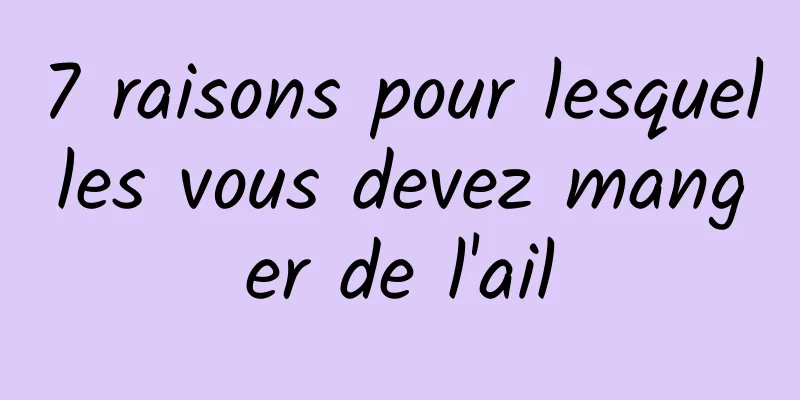 7 raisons pour lesquelles vous devez manger de l'ail