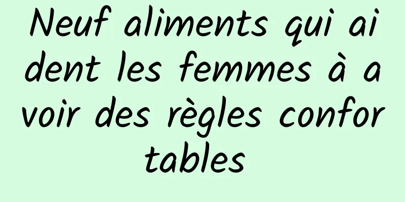 Neuf aliments qui aident les femmes à avoir des règles confortables 