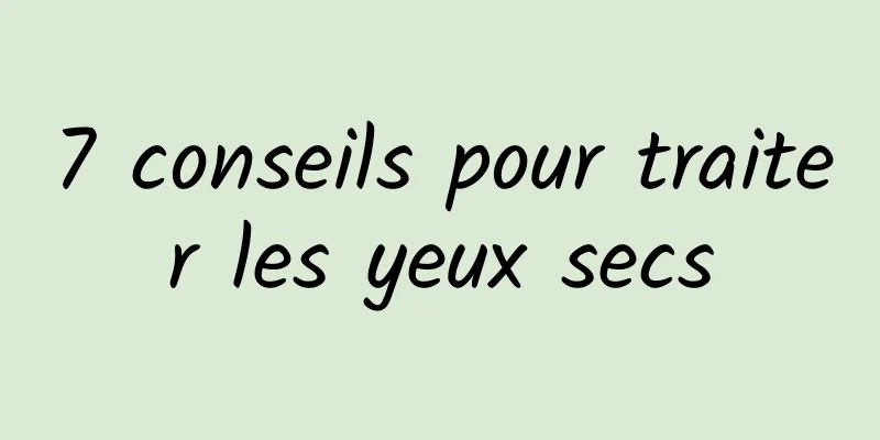 7 conseils pour traiter les yeux secs