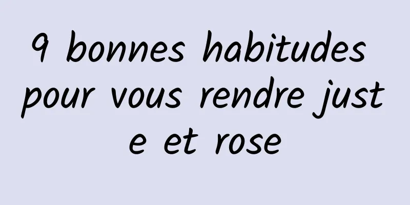 9 bonnes habitudes pour vous rendre juste et rose