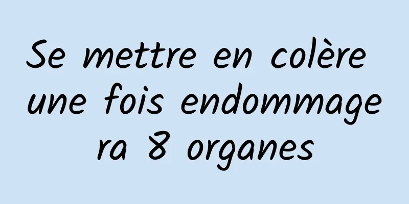 Se mettre en colère une fois endommagera 8 organes