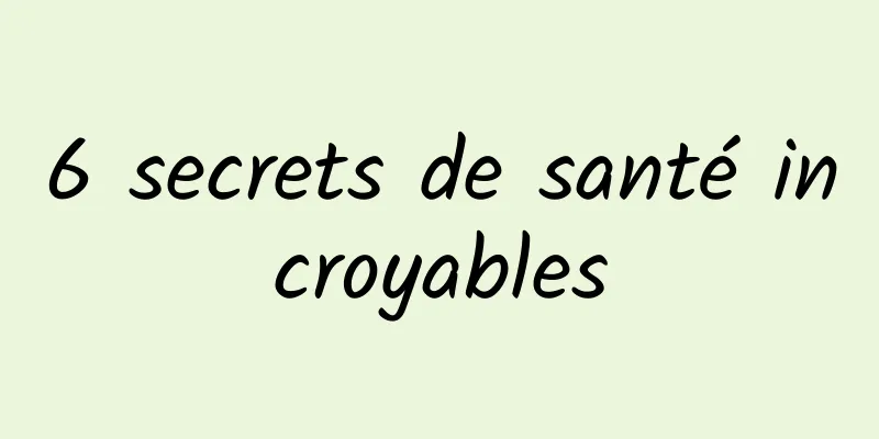 6 secrets de santé incroyables