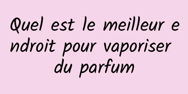 Quel est le meilleur endroit pour vaporiser du parfum