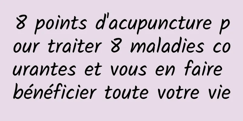 8 points d'acupuncture pour traiter 8 maladies courantes et vous en faire bénéficier toute votre vie