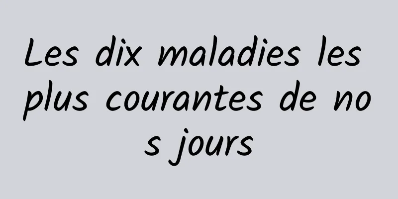 Les dix maladies les plus courantes de nos jours