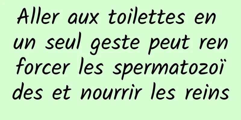 Aller aux toilettes en un seul geste peut renforcer les spermatozoïdes et nourrir les reins