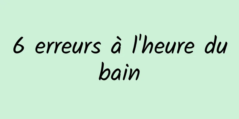 6 erreurs à l'heure du bain 