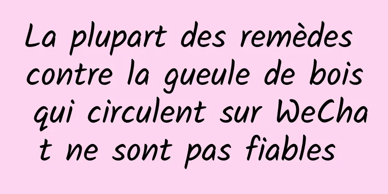 La plupart des remèdes contre la gueule de bois qui circulent sur WeChat ne sont pas fiables 
