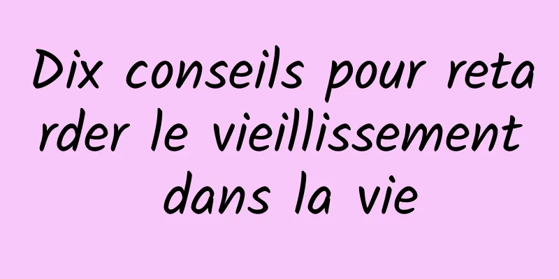 Dix conseils pour retarder le vieillissement dans la vie