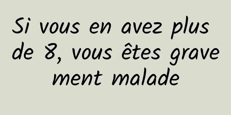 Si vous en avez plus de 8, vous êtes gravement malade