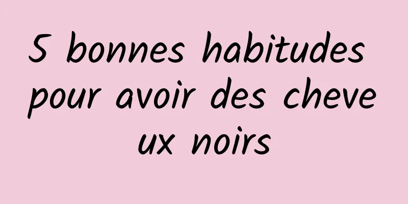 5 bonnes habitudes pour avoir des cheveux noirs