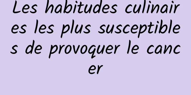 Les habitudes culinaires les plus susceptibles de provoquer le cancer