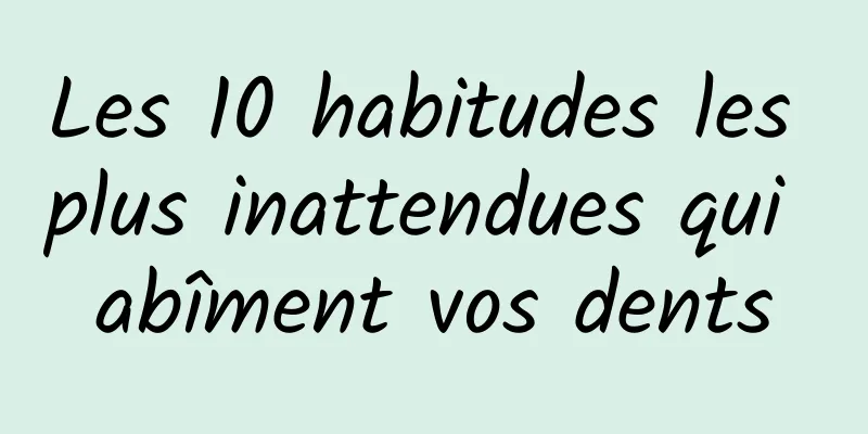 Les 10 habitudes les plus inattendues qui abîment vos dents