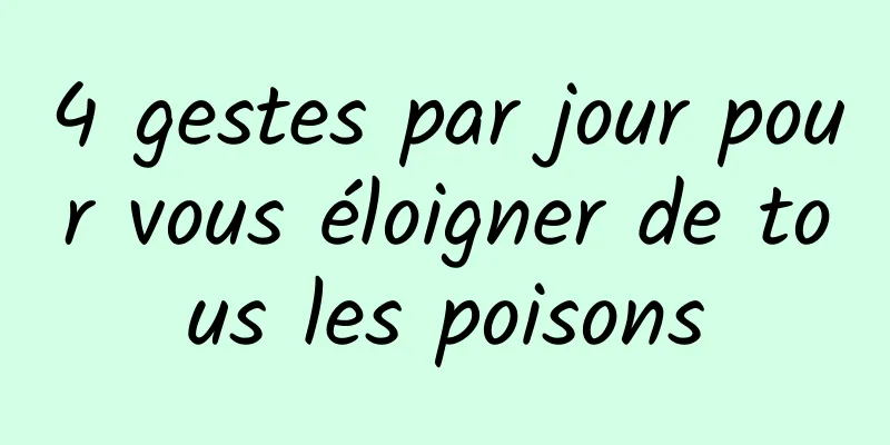 4 gestes par jour pour vous éloigner de tous les poisons