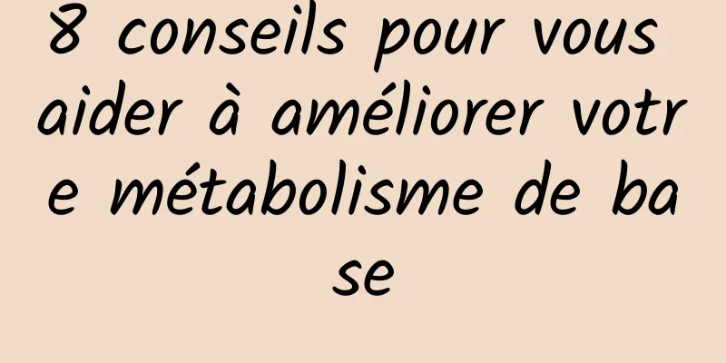 8 conseils pour vous aider à améliorer votre métabolisme de base