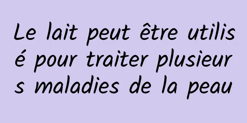 Le lait peut être utilisé pour traiter plusieurs maladies de la peau