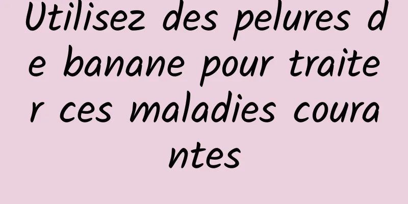 Utilisez des pelures de banane pour traiter ces maladies courantes