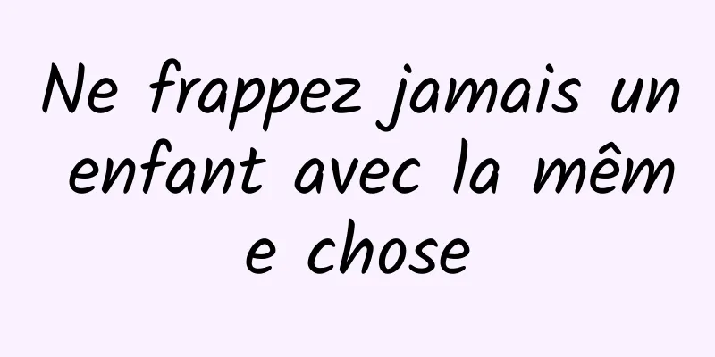 Ne frappez jamais un enfant avec la même chose