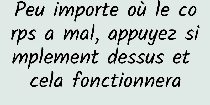 Peu importe où le corps a mal, appuyez simplement dessus et cela fonctionnera