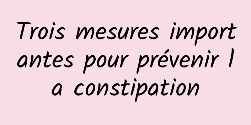 Trois mesures importantes pour prévenir la constipation