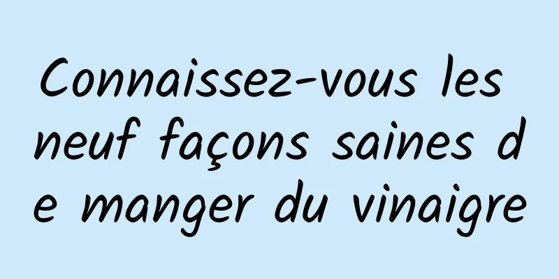 Connaissez-vous les neuf façons saines de manger du vinaigre