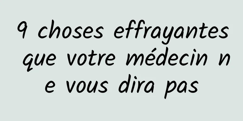 9 choses effrayantes que votre médecin ne vous dira pas