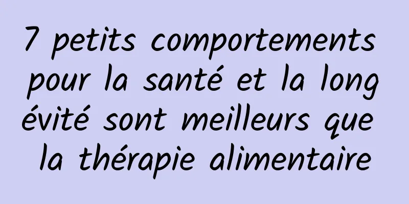 7 petits comportements pour la santé et la longévité sont meilleurs que la thérapie alimentaire