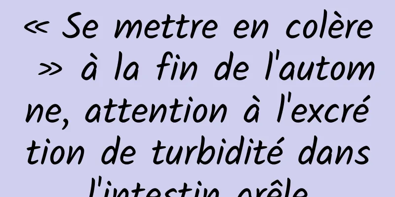 « Se mettre en colère » à la fin de l'automne, attention à l'excrétion de turbidité dans l'intestin grêle 