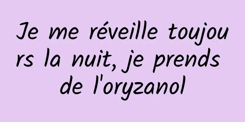 Je me réveille toujours la nuit, je prends de l'oryzanol