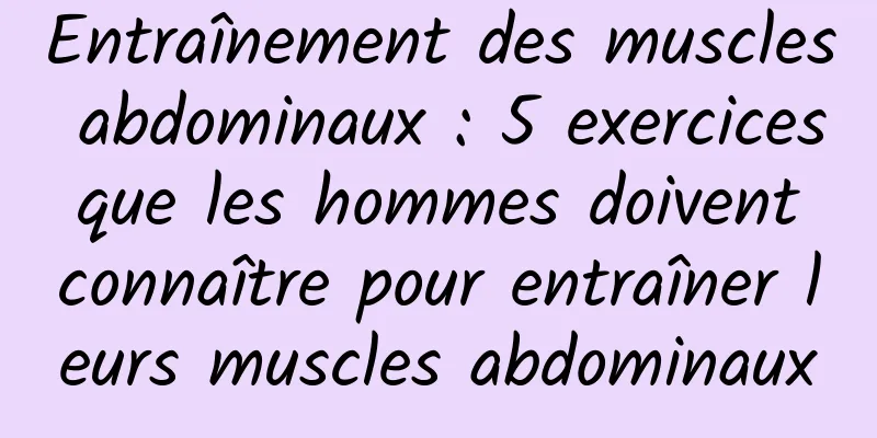 Entraînement des muscles abdominaux : 5 exercices que les hommes doivent connaître pour entraîner leurs muscles abdominaux