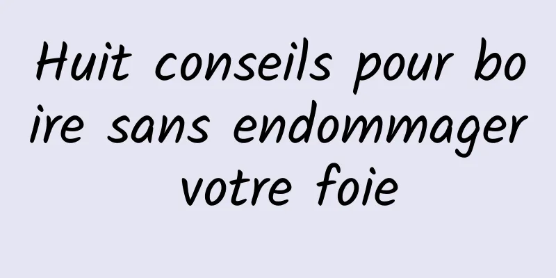 Huit conseils pour boire sans endommager votre foie