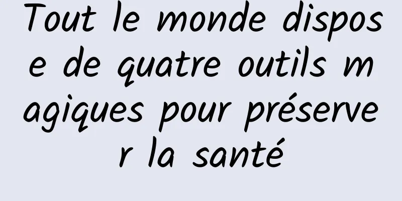 Tout le monde dispose de quatre outils magiques pour préserver la santé