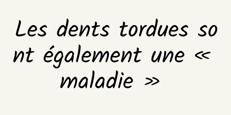 Les dents tordues sont également une « maladie » 