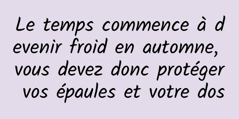 Le temps commence à devenir froid en automne, vous devez donc protéger vos épaules et votre dos