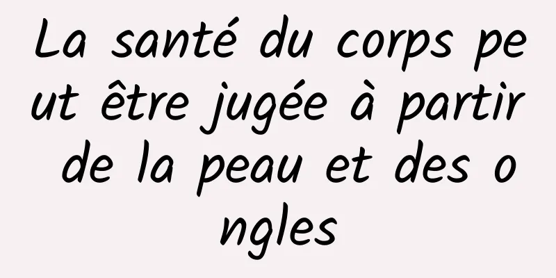 La santé du corps peut être jugée à partir de la peau et des ongles